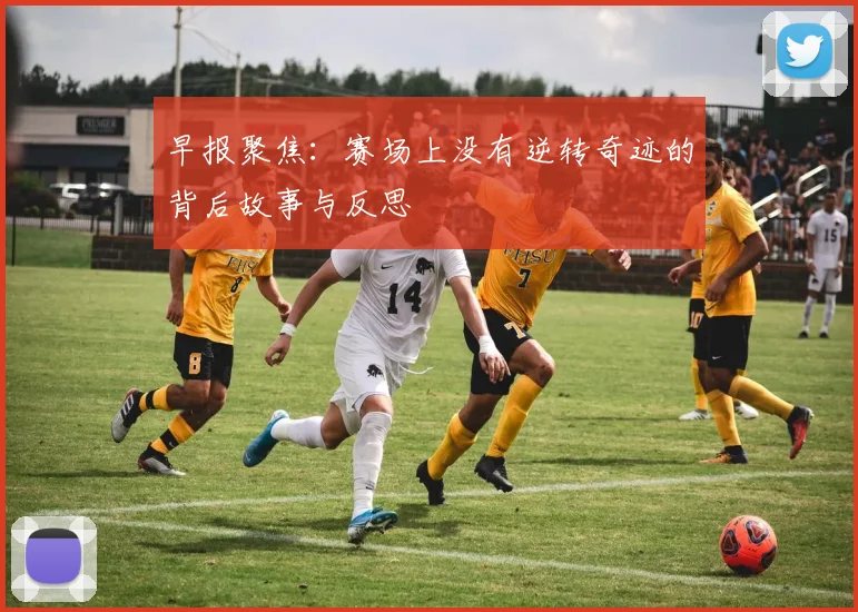 早报聚焦：赛场上没有逆转奇迹的背后故事与反思