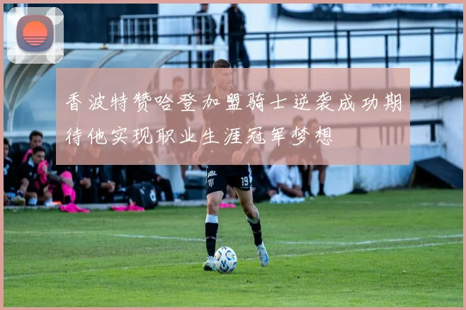 香波特赞哈登加盟骑士逆袭成功期待他实现职业生涯冠军梦想