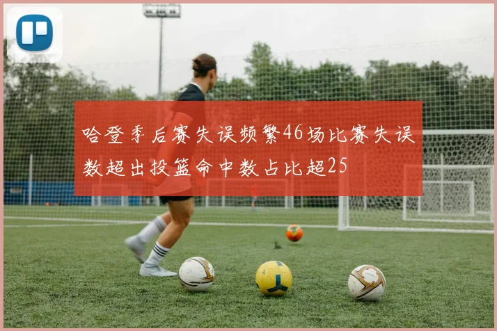 哈登季后赛失误频繁46场比赛失误数超出投篮命中数占比超25