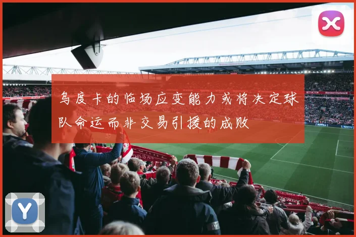 乌度卡的临场应变能力或将决定球队命运而非交易引援的成败