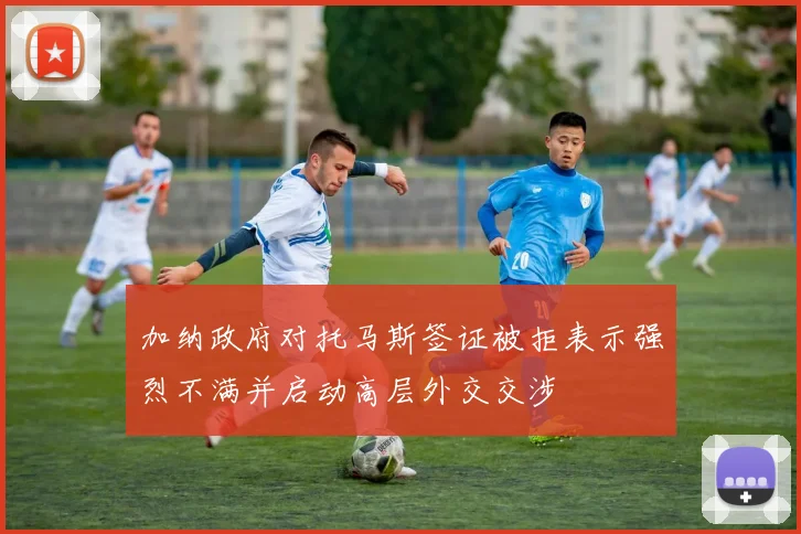 加纳政府对托马斯签证被拒表示强烈不满并启动高层外交交涉