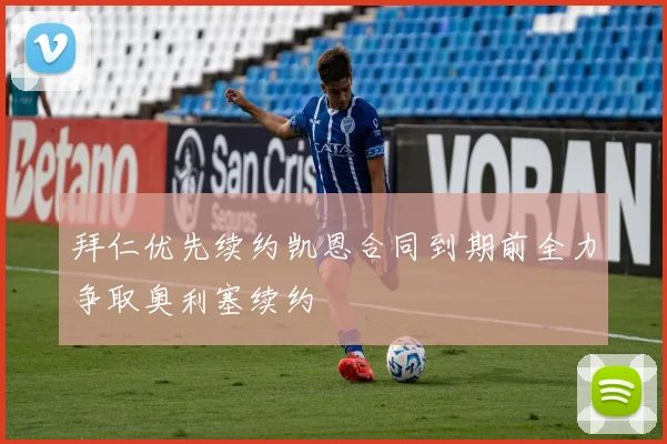 拜仁优先续约凯恩合同到期前全力争取奥利塞续约