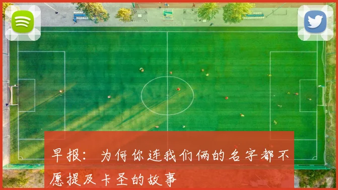 早报：为何你连我们俩的名字都不愿提及卡圣的故事