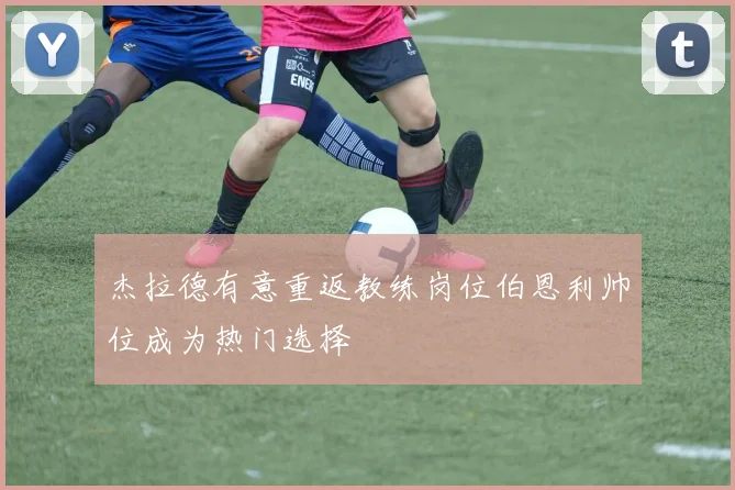 杰拉德有意重返教练岗位伯恩利帅位成为热门选择