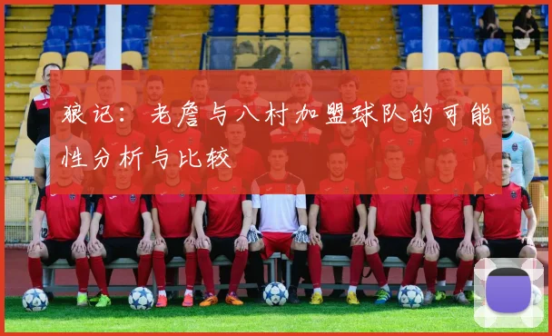 狼记：老詹与八村加盟球队的可能性分析与比较