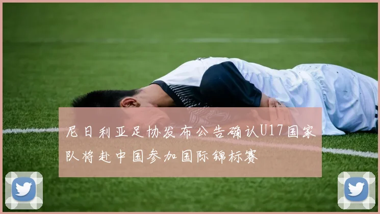 尼日利亚足协发布公告确认U17国家队将赴中国参加国际锦标赛