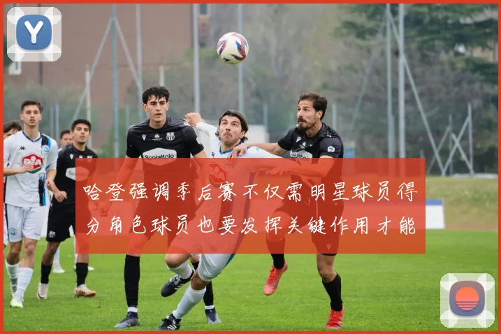 哈登强调季后赛不仅需明星球员得分角色球员也要发挥关键作用才能取胜