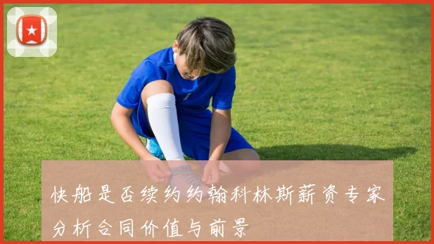 快船是否续约约翰科林斯薪资专家分析合同价值与前景
