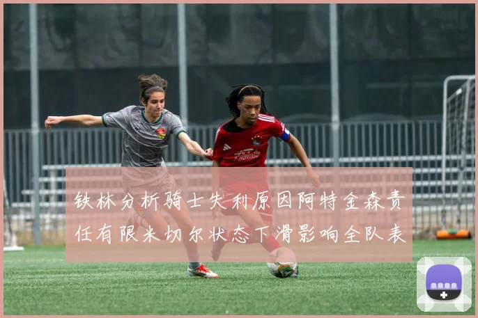 铁林分析骑士失利原因阿特金森责任有限米切尔状态下滑影响全队表现